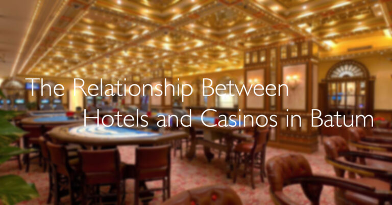 The Relationship Between Hotels and Casinos in Batum